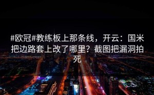 #欧冠#教练板上那条线，开云：国米把边路套上改了哪里？截图把漏洞拍死