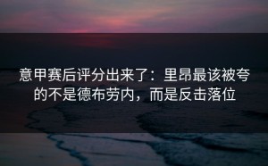 意甲赛后评分出来了：里昂最该被夸的不是德布劳内，而是反击落位