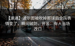 【速递】波尔图被吹掉那球后全队表情变了，瞬间破防，开云：有人当场改口