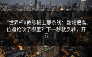 #世界杯#教练板上那条线：曼城把高位逼抢改了哪里？下一秒就反转，开云
