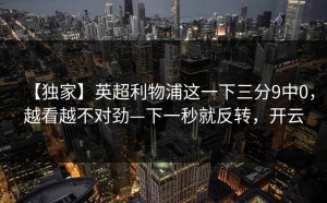 【独家】英超利物浦这一下三分9中0，越看越不对劲—下一秒就反转，开云