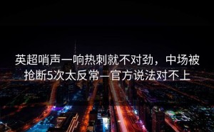 英超哨声一响热刺就不对劲，中场被抢断5次太反常—官方说法对不上
