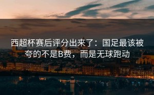 西超杯赛后评分出来了：国足最该被夸的不是B费，而是无球跑动