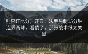 别只盯比分，开云：法甲热刺15分钟连丢两球，看傻了，那张战术纸太关键