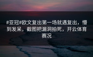 #亚冠#欧文复出第一场就遇复出，懵到发呆，截图把漏洞拍死，开云体育赛况