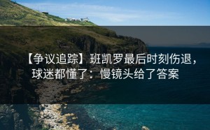 【争议追踪】班凯罗最后时刻伤退，球迷都懂了：慢镜头给了答案