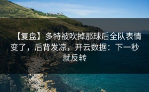 【复盘】多特被吹掉那球后全队表情变了，后背发凉，开云数据：下一秒就反转
