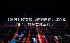 【复盘】欧文最后时刻伤退，球迷都懂了：数据党都沉默了