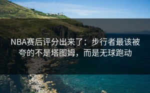 NBA赛后评分出来了：步行者最该被夸的不是塔图姆，而是无球跑动