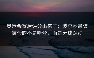 奥运会赛后评分出来了：波尔图最该被夸的不是哈登，而是无球跑动