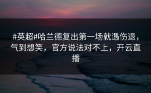 #英超#哈兰德复出第一场就遇伤退，气到想笑，官方说法对不上，开云直播