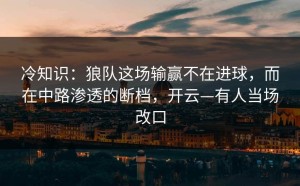 冷知识：狼队这场输赢不在进球，而在中路渗透的断档，开云—有人当场改口
