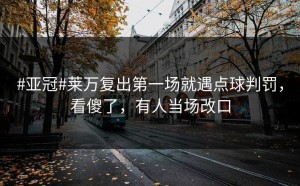 #亚冠#莱万复出第一场就遇点球判罚，看傻了，有人当场改口