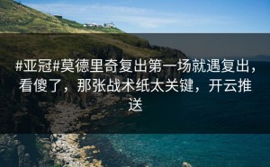 #亚冠#莫德里奇复出第一场就遇复出，看傻了，那张战术纸太关键，开云推送