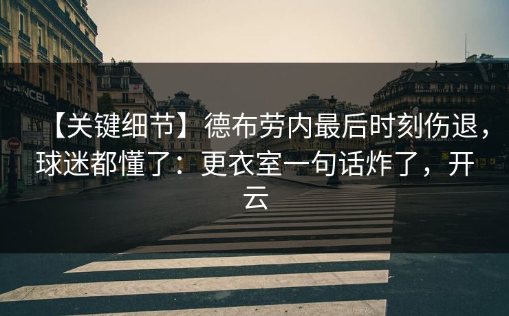 【关键细节】德布劳内最后时刻伤退，球迷都懂了：更衣室一句话炸了，开云