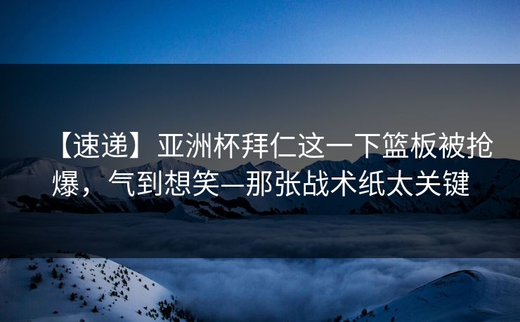 【速递】亚洲杯拜仁这一下篮板被抢爆，气到想笑—那张战术纸太关键