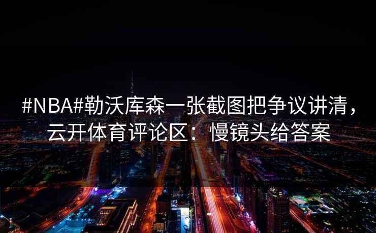 #NBA#勒沃库森一张截图把争议讲清，云开体育评论区：慢镜头给答案
