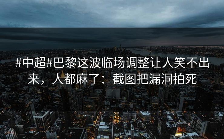#中超#巴黎这波临场调整让人笑不出来，人都麻了：截图把漏洞拍死