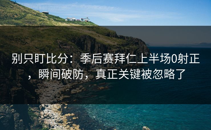 别只盯比分：季后赛拜仁上半场0射正，瞬间破防，真正关键被忽略了