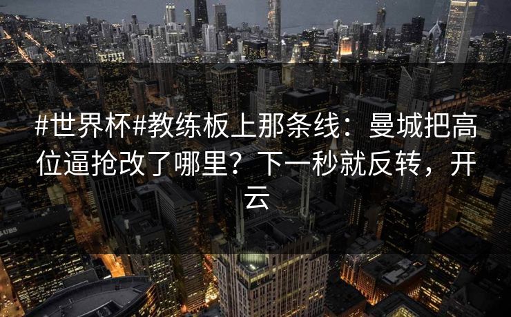 #世界杯#教练板上那条线：曼城把高位逼抢改了哪里？下一秒就反转，开云