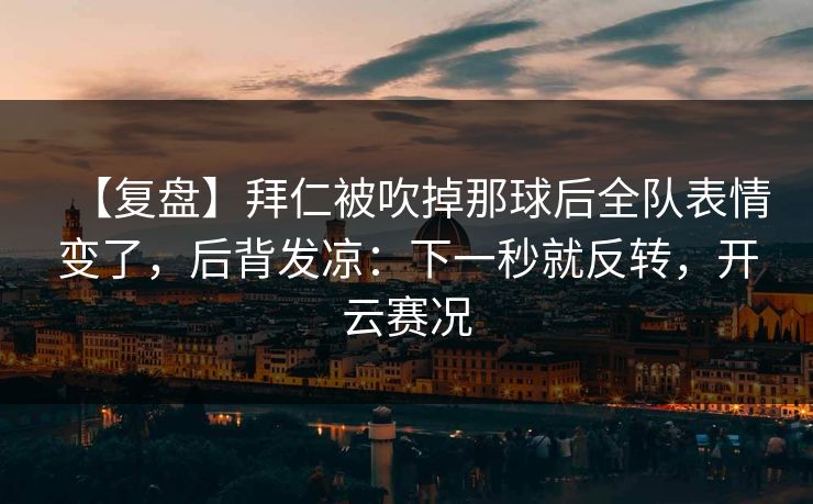 【复盘】拜仁被吹掉那球后全队表情变了，后背发凉：下一秒就反转，开云赛况
