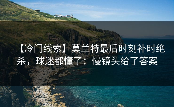 【冷门线索】莫兰特最后时刻补时绝杀，球迷都懂了：慢镜头给了答案