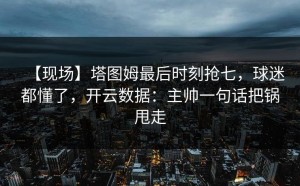【现场】塔图姆最后时刻抢七，球迷都懂了，开云数据：主帅一句话把锅甩走