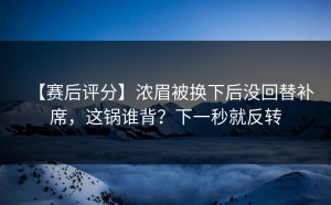 【赛后评分】浓眉被换下后没回替补席，这锅谁背？下一秒就反转