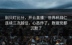 别只盯比分，开云直播：世界杯拜仁连续三次越位，心态炸了，数据党都沉默了