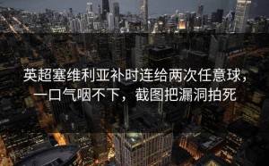 英超塞维利亚补时连给两次任意球，一口气咽不下，截图把漏洞拍死