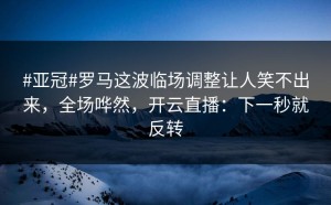 #亚冠#罗马这波临场调整让人笑不出来，全场哗然，开云直播：下一秒就反转