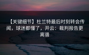 【关键细节】杜兰特最后时刻转会传闻，球迷都懂了，开云：裁判报告更离谱