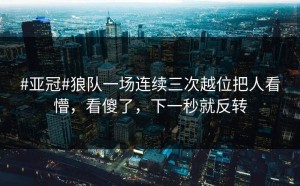 #亚冠#狼队一场连续三次越位把人看懵，看傻了，下一秒就反转