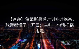【速递】詹姆斯最后时刻补时绝杀，球迷都懂了，开云：主帅一句话把锅甩走