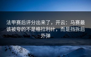 法甲赛后评分出来了，开云：马赛最该被夸的不是格拉利什，而是挡拆后外弹