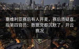 塞维利亚赛后有人开麦，赛后质疑直指第四官员：数据党都沉默了，开云赛况