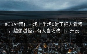 #CBA#拜仁一场上半场0射正把人看懵，越想越怪，有人当场改口，开云