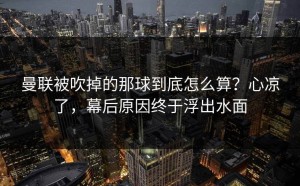 曼联被吹掉的那球到底怎么算？心凉了，幕后原因终于浮出水面