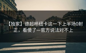 【独家】德超杯纽卡这一下上半场0射正，看傻了—官方说法对不上