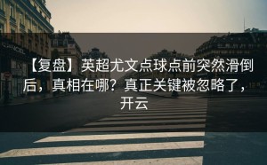 【复盘】英超尤文点球点前突然滑倒后，真相在哪？真正关键被忽略了，开云