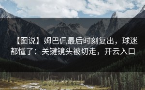 【图说】姆巴佩最后时刻复出，球迷都懂了：关键镜头被切走，开云入口