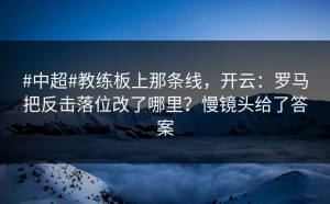 #中超#教练板上那条线，开云：罗马把反击落位改了哪里？慢镜头给了答案