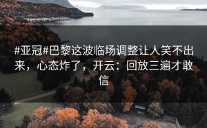 #亚冠#巴黎这波临场调整让人笑不出来，心态炸了，开云：回放三遍才敢信