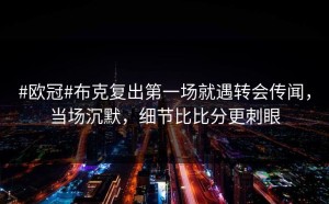 #欧冠#布克复出第一场就遇转会传闻，当场沉默，细节比比分更刺眼