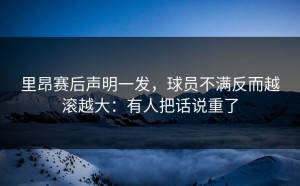 里昂赛后声明一发，球员不满反而越滚越大：有人把话说重了