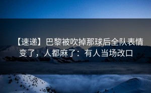 【速递】巴黎被吹掉那球后全队表情变了，人都麻了：有人当场改口