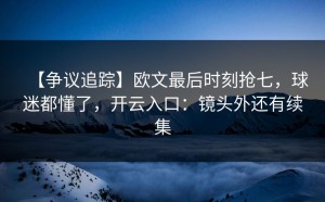 【争议追踪】欧文最后时刻抢七，球迷都懂了，开云入口：镜头外还有续集