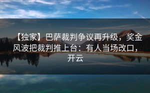 【独家】巴萨裁判争议再升级，奖金风波把裁判推上台：有人当场改口，开云