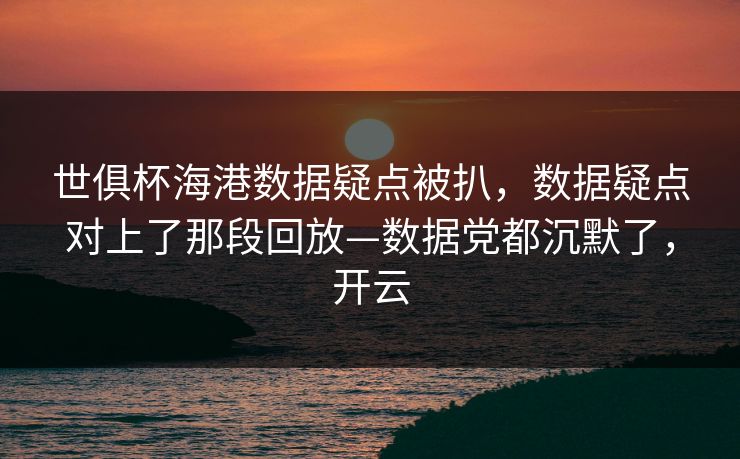 世俱杯海港数据疑点被扒，数据疑点对上了那段回放—数据党都沉默了，开云