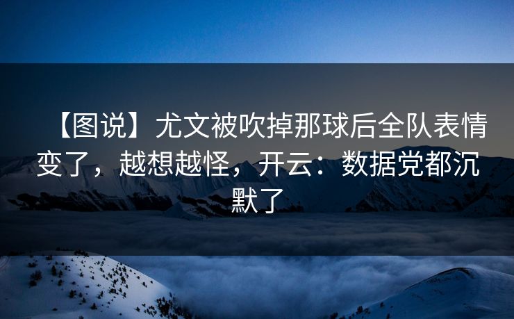【图说】尤文被吹掉那球后全队表情变了，越想越怪，开云：数据党都沉默了